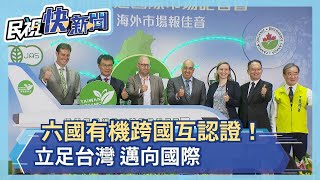 六國有機跨國互認證！立足台灣 邁向國際－民視新聞