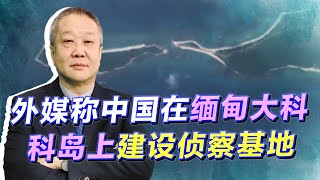 緬甸協助中國在大科科島上建設偵察基地，直刺印度的“咽喉”？【张斌】