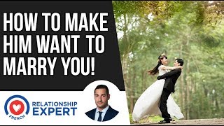 How To Make Him Want To Marry You | 3 Reasons Why!