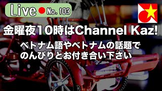 金曜夜10時はChannel Kaz！ベトナム語やベトナムの話題でのんびりまったりお過ごしくださいませ【Live103】