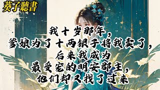 【一口气看完】我十岁那年，爹娘为了十两银子将我卖了，后来我成为最受宠的明安郡主，他们却又找了过来#小說 #古风 #完结文