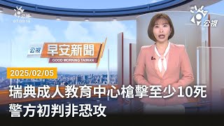 20250205 公視早安新聞 完整版｜瑞典成人教育中心遭槍擊約10死 警方初判非恐攻