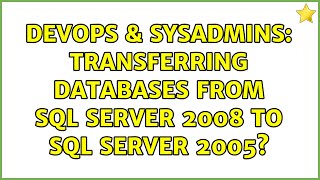 DevOps & SysAdmins: Transferring databases from SQL Server 2008 to SQL Server 2005? (3 Solutions!!)