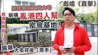 彪噏《直擊》肥佬黎何文田大宅 解構亂港四人幫密會基地！踢爆大宅背後「黑手」【唔講你唔知】EP1