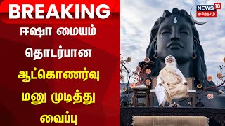 Isha Yoga Centre Case Issue | ஈஷா மையம் தொடர்பான ஆட்கொணர்வு மனு முடித்து வைப்பு