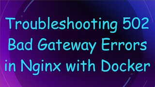 Troubleshooting 502 Bad Gateway Errors in Nginx with Docker