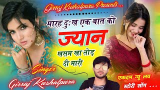 Real Love Story Song || मारह दुःख एक बात को ज्यान ख़सम खा तोड़ दी मारी // Singer Girraj Kushalpura