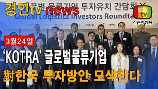 KOTRA, 글로벌 물류기업의 對한국 투자방안 모색한다   [3월24일 신동아방송 경인tv  박대영기자 ]