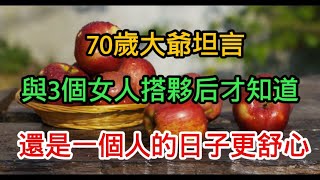 70歲大爺坦言：與3個女人搭伙後才知道，還是一個人的日子更舒心