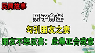 男子貪婬，勾引朋友之妻，朋友不怒反喜：此舉正合我意 #民間故事 #正能量故事 #傳奇故事 #民間傳說 #stroytelling  #秋姐講故事