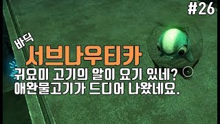 [바딕] 서브나우티카 (#26) - 귀요미 고기의 알이 요기 있네? 애완 물고기가 드디어 나왔네요. (2017.09.14) (서브노티카) (Subnautica)