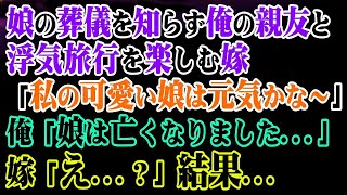 【修羅場】娘の葬儀を知らずに俺の親友と浮気旅行を楽しむ嫁「私の可愛い娘は元気かな～」俺「娘は亡くなりました」嫁「え？」結果… 【スカッと】