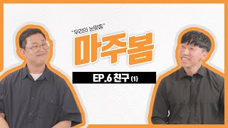 [마주봄] EP.6 우리는 친구입니다