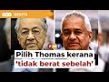 Saya pilih Thomas kerana ‘tidak berat sebelah’, patuh ‘kedaulatan undang-undang’, kata Dr M