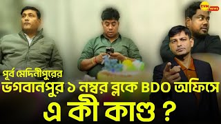 পূর্ব মেদিনীপুরের , ভগবানপুর ১ নম্বর ব্লকে BDO অফিসে এ কী কাণ্ড ?