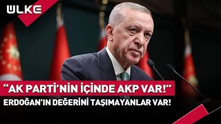 AK Parti'nin İçinde 'AKP' Var Erdoğan'ın Değerini Taşımıyorlar!