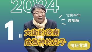 【晨興聖言-PSRP系列】《2024年12月半年度訓練》第一篇 大衛的後裔成為神的兒子