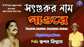 সৎগুরুর নাম গাওরে | Thakur Anukul Chandra Bhajan | Swapan Biswas