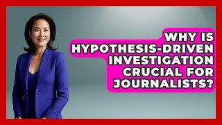Why Is Hypothesis-driven Investigation Crucial For Journalists? - Journalism Explained