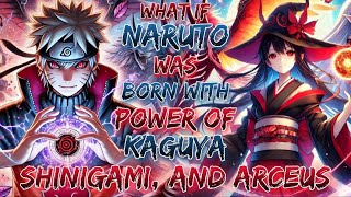 What If Naruto Was Born With Power Of Kaguya, Shinigami, and Arceus