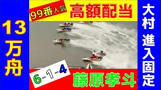 【高額配当】【藤原孝斗】大村　7R　進入固定　99番人気　13万4930円