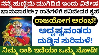 ನೆನ್ನೆ ಹುಣ್ಣಿಮೆ ಮುಗಿದಿದೆ ಇಂದು ವಿಶೇಷ ಭಾನುವಾರ/ಈ 7 ರಾಶಿಗಳಿಗೆ ಶನಿದೇವರ ಕೃಪೆ/ರಾಜಯೋಗ ಆರಂಭ/ದುಡ್ಡಿನ ಸುರಿಮಳೆ