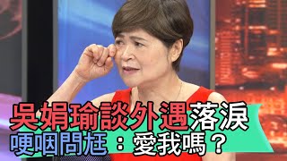 【精華版】吳娟瑜談外遇落淚 哽咽問尪：有愛我嗎？