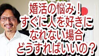 婚活の悩み、すぐに人を好きになれない場合どうすればいいの?