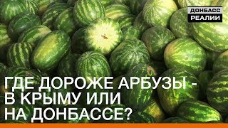 Где дороже арбузы – в Крыму или на Донбассе? | «Донбасc.Реалии»