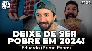 DEIXE DE SER POBRE! (EDUARDO PRIMO POBRE) | Irmãos Dias Podcast 124