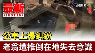 公車上爆糾紛 老翁遭推倒在地失去意識【最新快訊】