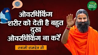 ओवरथिंकिंग शरीर को देती है बहुत दुख,ओवरथिंकिंग ना करें | Swami Ramdev Ji | Stop Overthinking