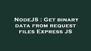 NodeJS : Get binary data from request files Express JS