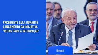 Presidente Lula durante lançamento da Iniciativa “Rotas para a Integração”