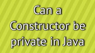 Can a Constructor be private in Java ?