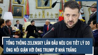 Tổng thống Zelensky lần đầu nêu chi tiết lý do ông nổi giận với ông Trump ở Nhà Trắng l VTs