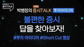 박병창의 증시톡_투자아이디어 : 불편한 증시, 답을 찾아보자! Short Cut