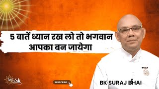 5 बातें ध्यान रख लो तो भगवान आपका बन जायेगा - BK SURAJ BHAI