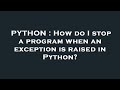 PYTHON : How do I stop a program when an exception is raised in Python?