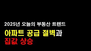 📢 2025년 부동산 전망: 아파트 공급 절벽과 집값 상승 📢