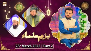 Bazm e Ulama - Naimat e Iftar - Shan e Ramzan - Part 2 - 25th March 2023 - ARY Qtv