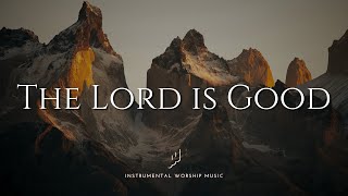 The Lord is Good | Instrumental Worship Music | While You Pray