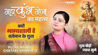 महाकुंभ मेला का महत्व -क्यों भाग्यशाली है वर्तमान के युवा | Maha Kumbh By Manas  chataki Vaidehi ji