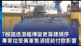 7艘國造潛艦傳變更籌建順序 專家估受美軍售須提前付款影響｜20240909 公視晚間新聞