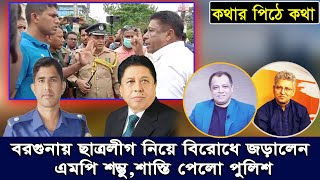 বরগুনায় দ্বন্দ্ব বিবাদে জড়ালেন এমপি শম্ভু, শাস্তি পুলিশের I Mostofa Feroz I Masood Kamal