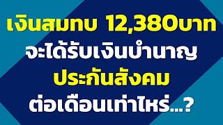 เงินสมทบ 12,380 บาท จะได้รับเงินบำนาญประกันสังคมต่อเดือนเท่าไหร่  | คำถามประกันสังคม