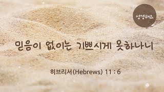 [성경해요-믿음] 믿음이 없이는 기쁘시게 못하나니_히브리서(Hebrews) 11 : 6 , 성경읽기,성경듣기(한글/영어)