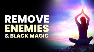 Remove Enemies and Black Magic | Destroy All Hexes Spells and Curses | Remove Negative Energies