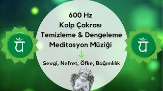 600 Hz Kalp Çakrası Temizleme \u0026 Dengeleme Meditasyon Müziği / Sevgi, Nefret, Öfke, Bağımlılık