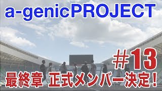 a-genic PROJECT #13 ＜最終章 正式メンバー決定！編＞